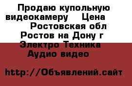 Продаю купольную видеокамеру  › Цена ­ 2 500 - Ростовская обл., Ростов-на-Дону г. Электро-Техника » Аудио-видео   